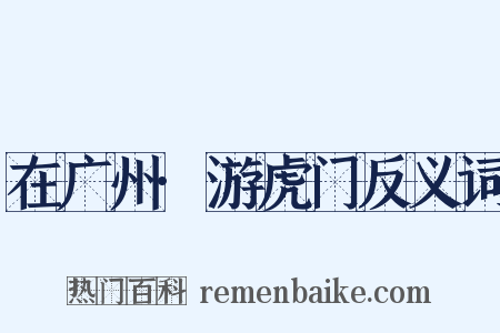 在广州·游虎门反义词是什么意思的图片